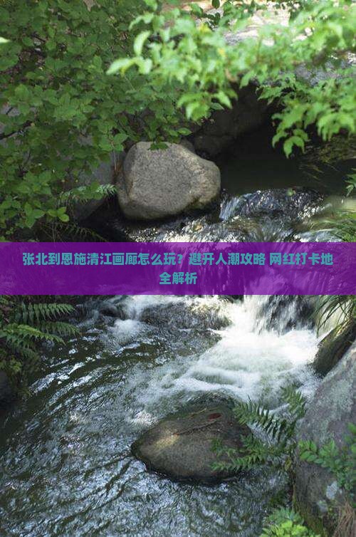 张北到恩施清江画廊哪里玩
