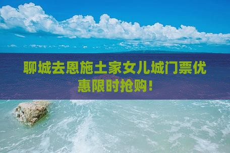 聊城去恩施土家女儿城门票