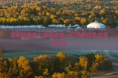 酒泉到恩施七星寨攻略