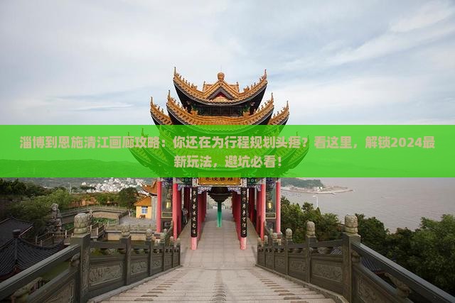 淄博到恩施清江画廊攻略