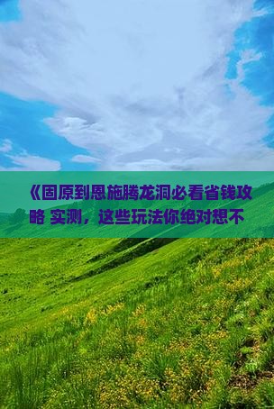 固原到恩施腾龙洞哪里玩