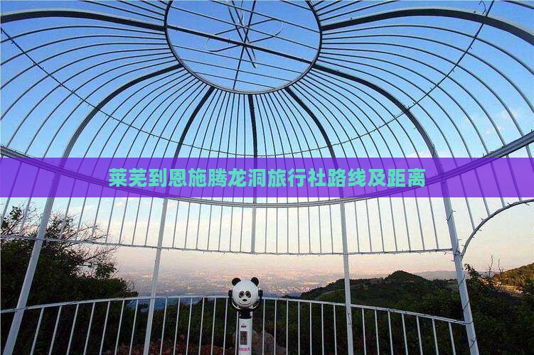 莱芜到恩施腾龙洞旅行社路线及距离