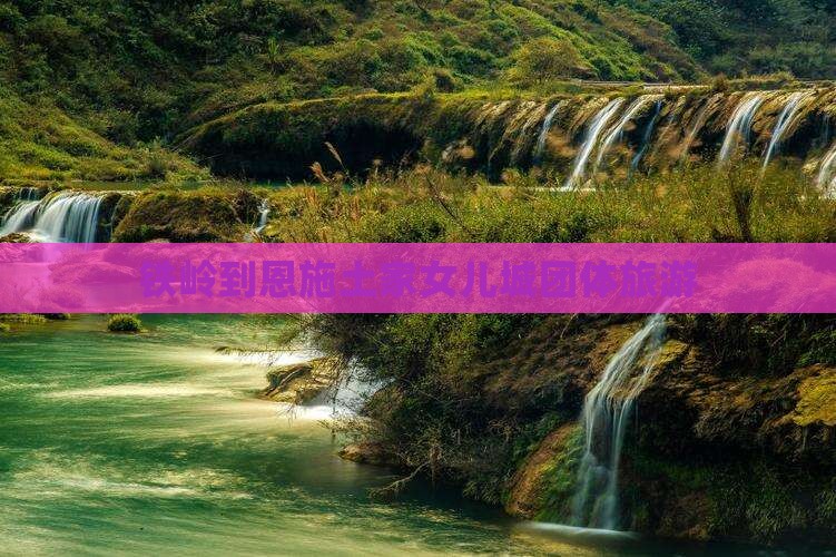 铁岭到恩施土家女儿城团体旅游