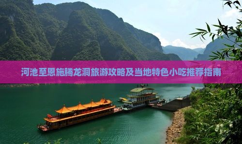 河池至恩施腾龙洞旅游攻略及当地特色小吃推荐指南