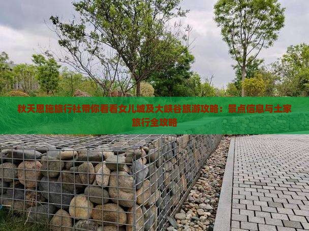 秋天恩施旅行社带你看看女儿城及大峡谷旅游攻略：景点信息与土家旅行全攻略