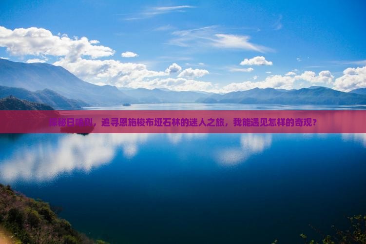 探秘日喀则，追寻恩施梭布垭石林的迷人之旅，我能遇见怎样的奇观？