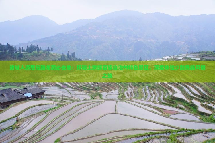 诸城人游恩施腾龙洞必去地：探秘土家族苗族自治州特色景区，深度体验少数民族风情之旅
