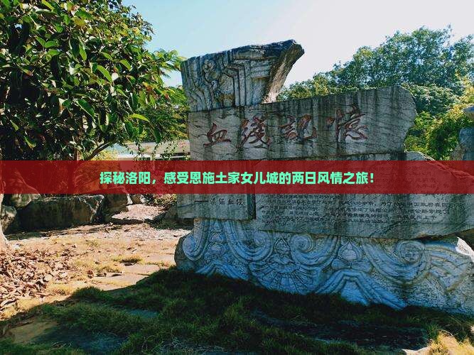 探秘洛阳，感受恩施土家女儿城的两日风情之旅！