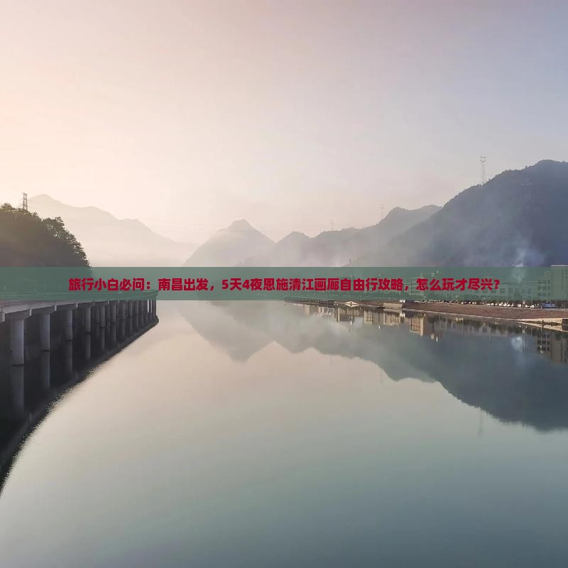 旅行小白必问：南昌出发，5天4夜恩施清江画廊自由行攻略，怎么玩才尽兴？