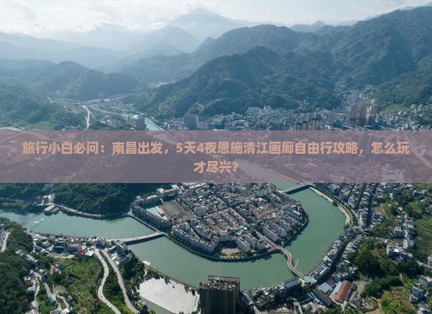 旅行小白必问：南昌出发，5天4夜恩施清江画廊自由行攻略，怎么玩才尽兴？