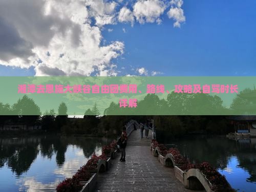 湘潭去恩施大峡谷自由团费用、路线、攻略及自驾时长详解