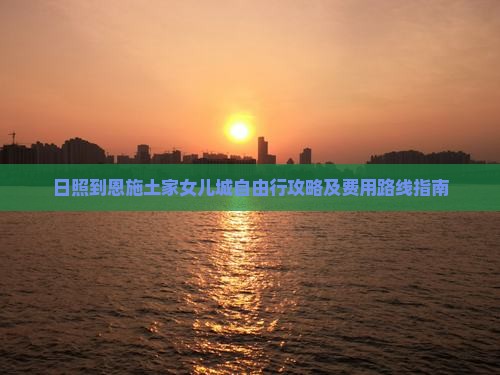 日照到恩施土家女儿城自由行攻略及费用路线指南
