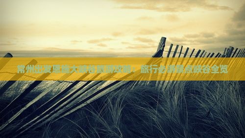常州出发恩施大峡谷旅游攻略：旅行必游景点峡谷全览