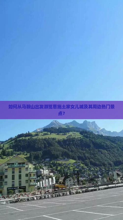 如何从马鞍山出发游览恩施土家女儿城及其周边热门景点？