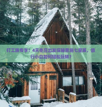 打工族专享！4天枣庄出发探秘恩施七星寨，旅行小白如何轻松玩转？