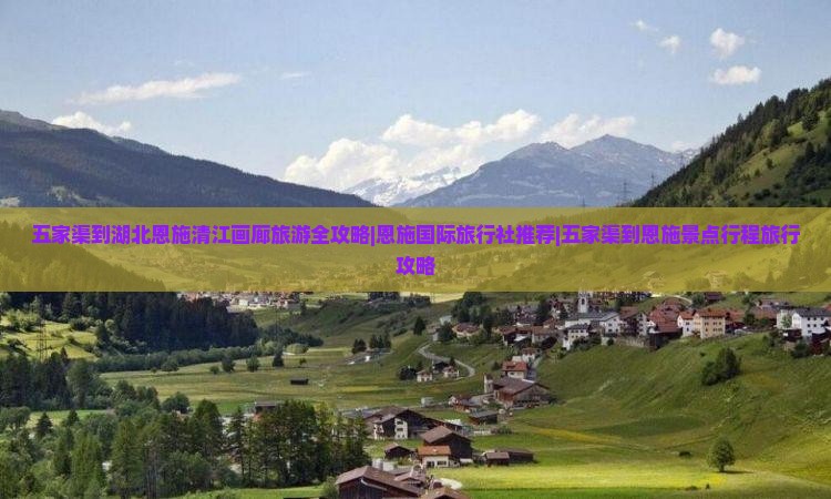 五家渠到湖北恩施清江画廊旅游全攻略|恩施国际旅行社推荐|五家渠到恩施景点行程旅行攻略