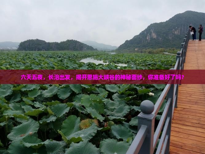六天五夜，长治出发，揭开恩施大峡谷的神秘面纱，你准备好了吗？