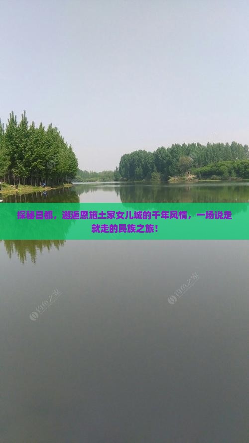 探秘昌都，邂逅恩施土家女儿城的千年风情，一场说走就走的民族之旅！