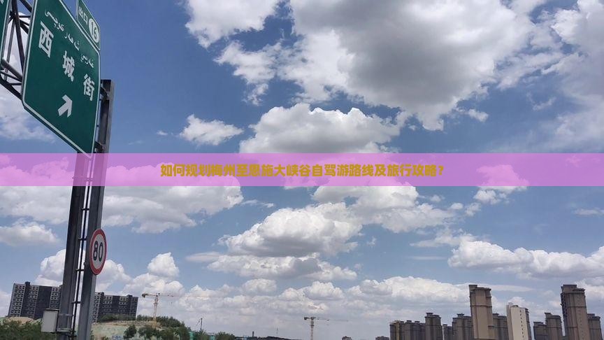 如何规划梅州至恩施大峡谷自驾游路线及旅行攻略？