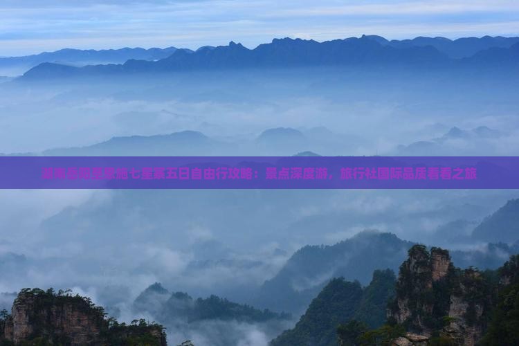 湖南岳阳至恩施七星寨五日自由行攻略：景点深度游，旅行社国际品质看看之旅
