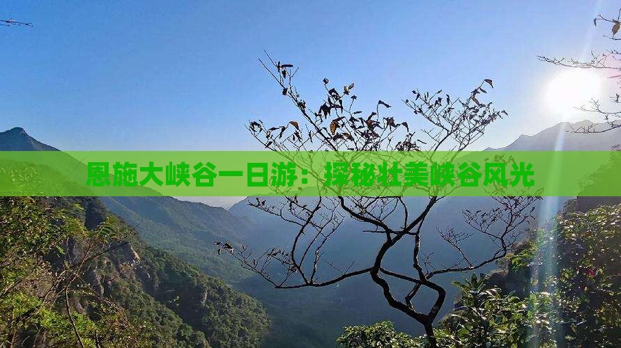 恩施大峡谷一日游：探秘壮美峡谷风光