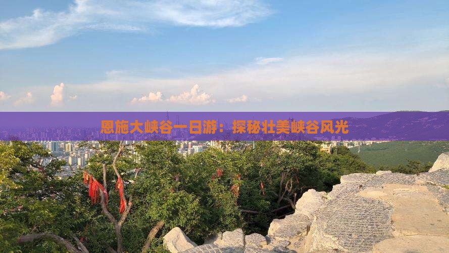 恩施大峡谷一日游：探秘壮美峡谷风光