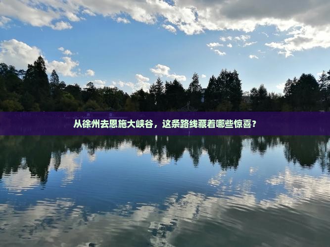 从徐州去恩施大峡谷，这条路线藏着哪些惊喜？