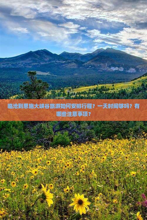 临沧到恩施大峡谷旅游如何安排行程？一天时间够吗？有哪些注意事项？