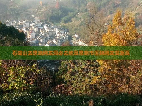 石嘴山去恩施腾龙洞必去地及恩施市区到腾龙洞距离