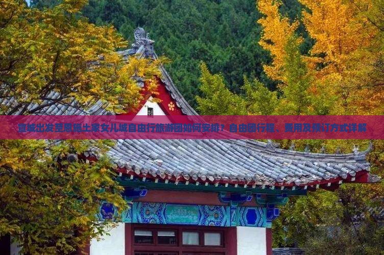 宣城出发至恩施土家女儿城自由行旅游团如何安排？自由团行程、费用及预订方式详解