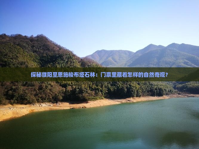 探秘濮阳至恩施梭布垭石林：门票里藏着怎样的自然奇观？