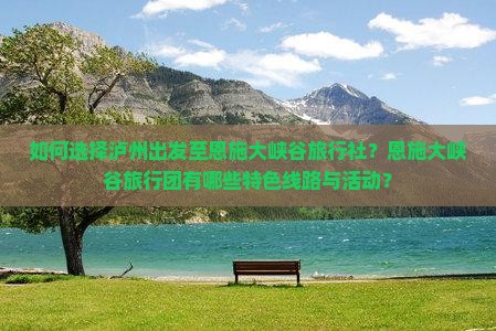 如何选择泸州出发至恩施大峡谷旅行社？恩施大峡谷旅行团有哪些特色线路与活动？