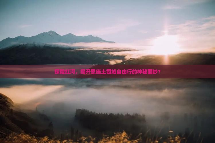 探险红河，揭开恩施土司城自由行的神秘面纱？