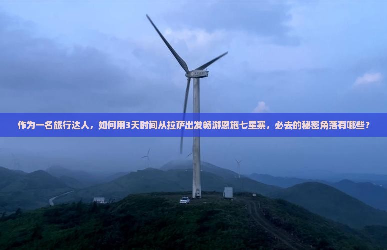 作为一名旅行达人，如何用3天时间从拉萨出发畅游恩施七星寨，必去的秘密角落有哪些？