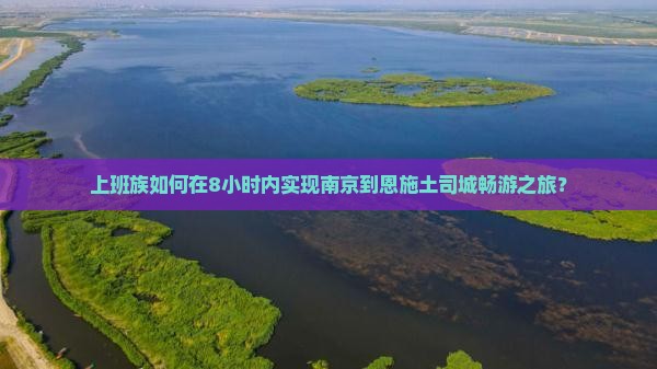 上班族如何在8小时内实现南京到恩施土司城畅游之旅？
