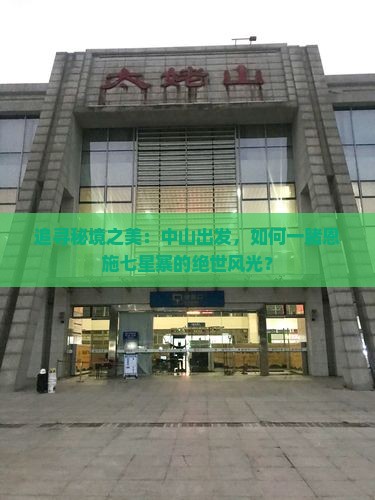 追寻秘境之美：中山出发，如何一睹恩施七星寨的绝世风光？