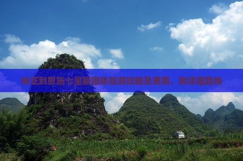 林芝到恩施七星寨团体旅游攻略及费用，附详细路线