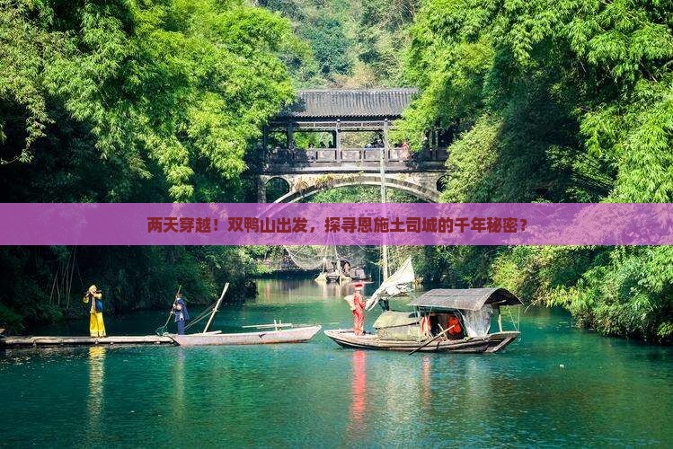 两天穿越！双鸭山出发，探寻恩施土司城的千年秘密？