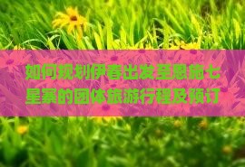 如何规划伊春出发至恩施七星寨的团体旅游行程及预订指南？