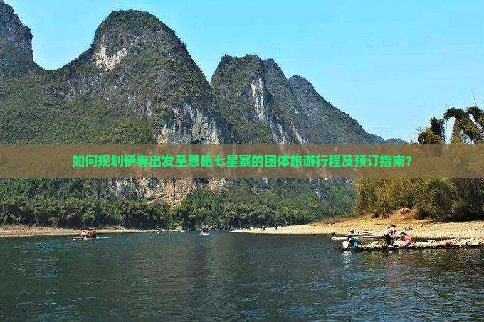 如何规划伊春出发至恩施七星寨的团体旅游行程及预订指南？