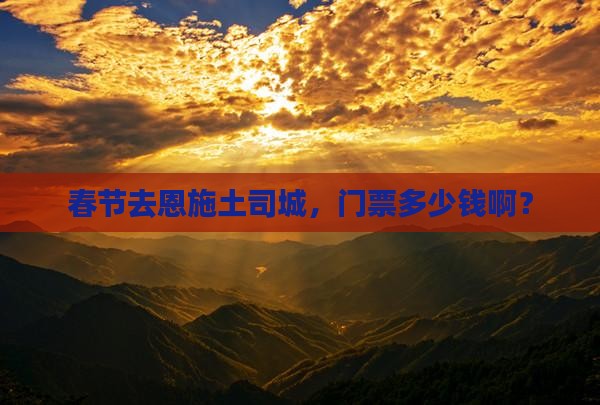 春节去恩施土司城，门票多少钱啊？