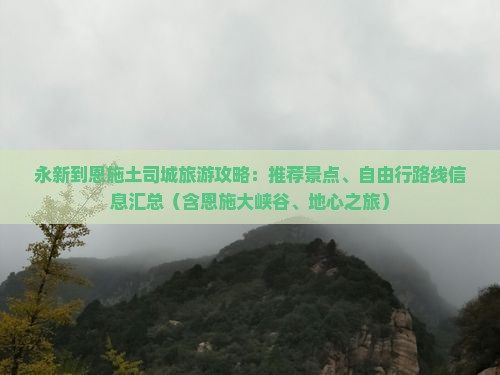 永新到恩施土司城旅游攻略：推荐景点、自由行路线信息汇总（含恩施大峡谷、地心之旅）