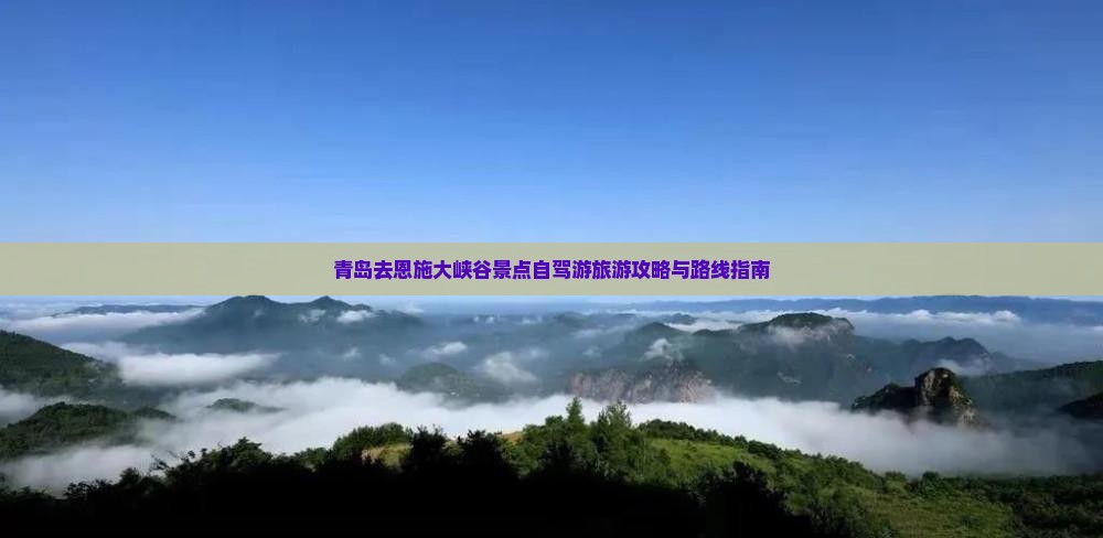 青岛去恩施大峡谷景点自驾游旅游攻略与路线指南