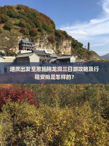迪庆出发至恩施腾龙洞三日游攻略及行程安排是怎样的？