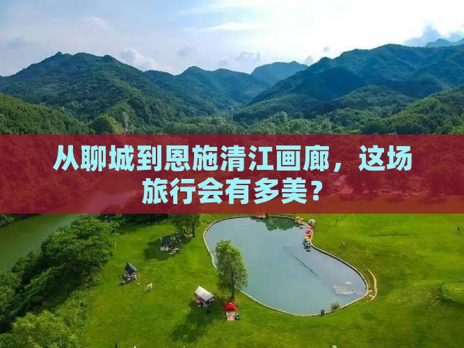 从聊城到恩施清江画廊，这场旅行会有多美？