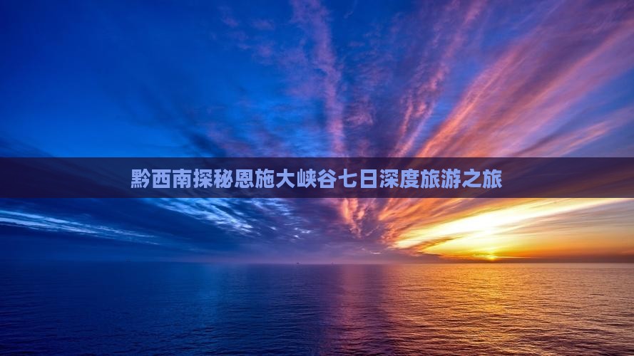 黔西南探秘恩施大峡谷七日深度旅游之旅
