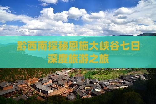 黔西南探秘恩施大峡谷七日深度旅游之旅