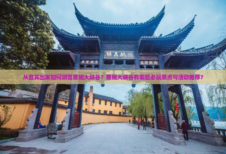 从宜宾出发如何游览恩施大峡谷？恩施大峡谷有哪些必玩景点与活动推荐？