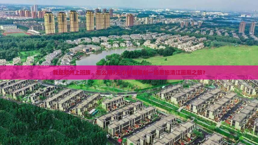 我是郑州上班族，怎么用3天小长假策划一场恩施清江画廊之旅？