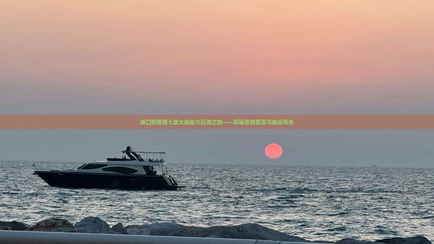 海口到恩施七星大峡谷六日游之旅——探秘恩施景区与峡谷风光